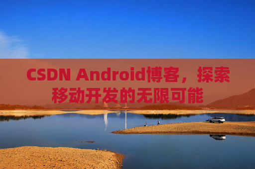 CSDN Android博客，探索移动开发的无限可能